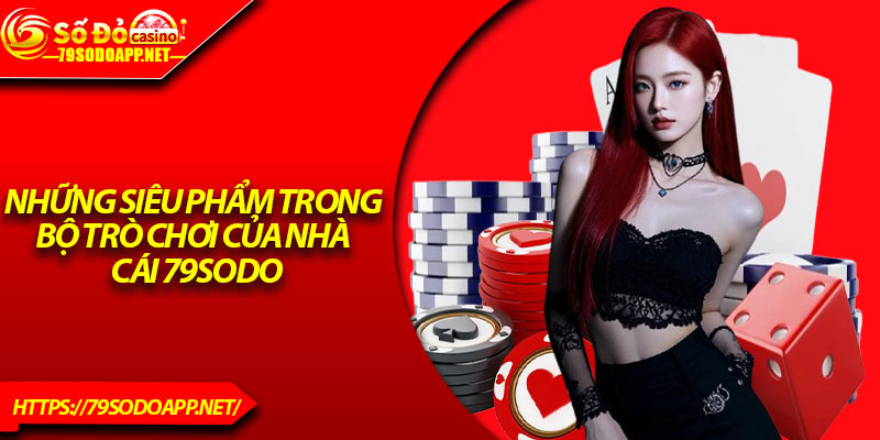 Những siêu phẩm trong bộ trò chơi của nhà cái 79sodo