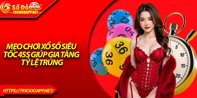 Mẹo chơi xổ số siêu tốc 45s giúp gia tăng tỷ lệ trúng