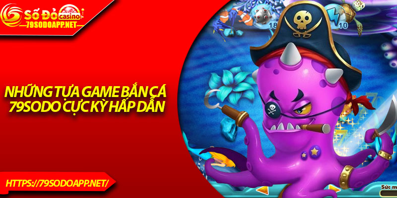 Những tựa game bắn cá 79Sodo cực kỳ hấp dẫn
