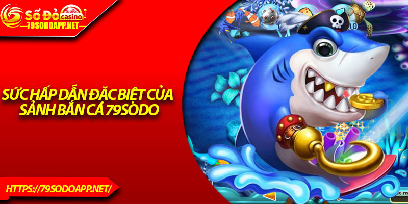 Sức hấp dẫn đặc biệt của sảnh bắn cá 79Sodo