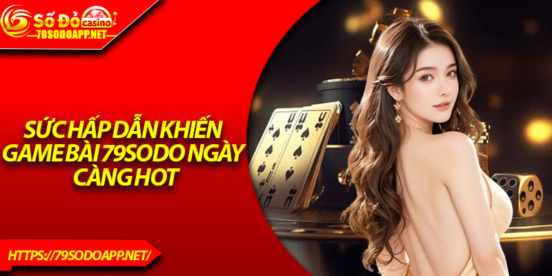 Sức hấp dẫn khiến game bài 79Sodo ngày càng hot