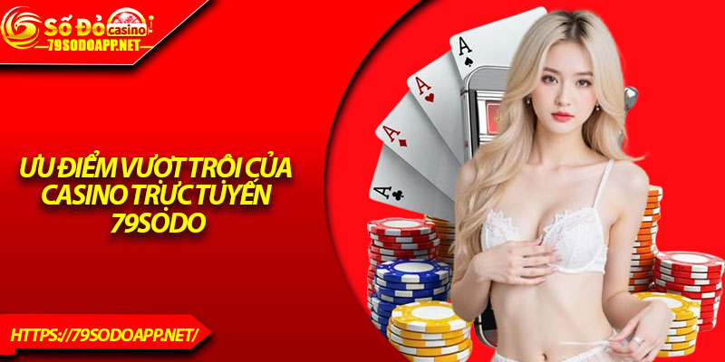 Ưu điểm vượt trội của Casino trực tuyến 79Sodo