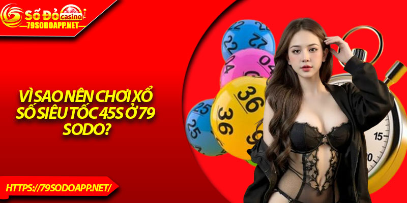 Vì sao nên chơi Xổ số Siêu Tốc 45s ở 79 Sodo?