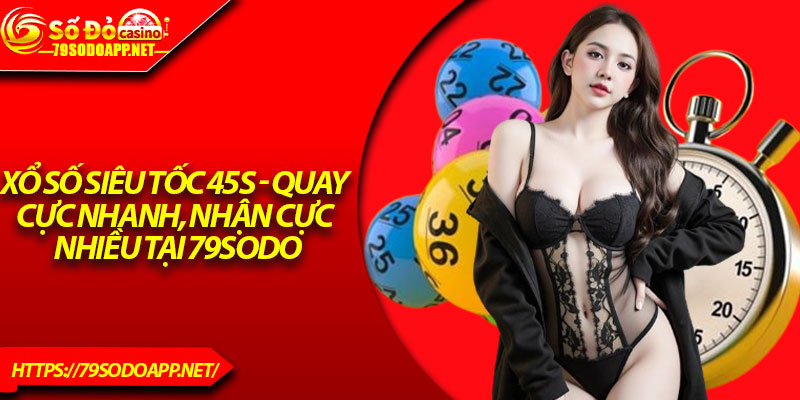 Xổ Số Siêu Tốc 45s - Quay Cực Nhanh, Nhận Cực Nhiều Tại 79sodo
