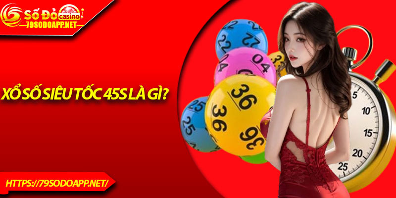 Xổ số siêu tốc 45s là gì?